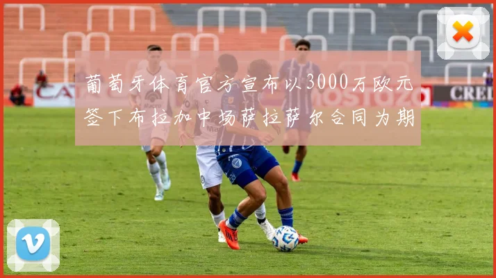 葡萄牙体育官方宣布以3000万欧元签下布拉加中场萨拉萨尔合同为期五年