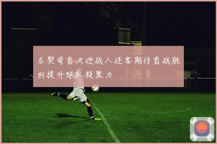 东契奇首次迎战八连客期待首战胜利提升球队凝聚力